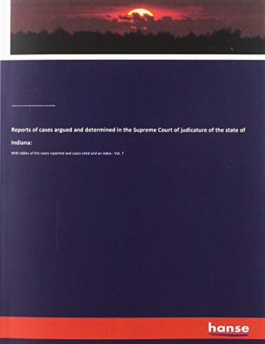 Reports of cases argued and determined in the Supreme Court of judicature of the state of Indiana:: With tables of the cases reported and cases cited and an index - Vol. 7