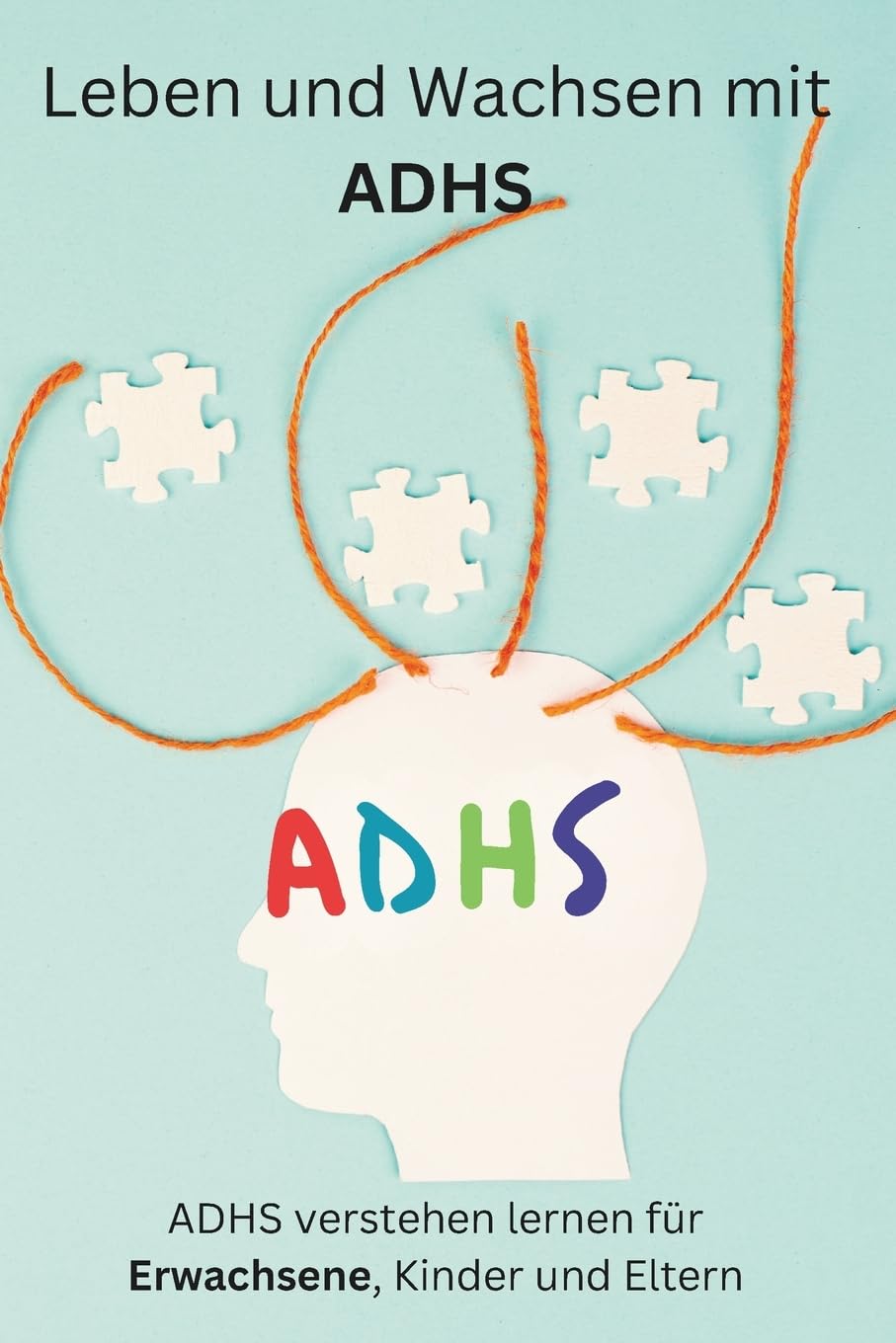 Leben und Wachsen mit ADHS: Ratgeber für Erwachsene (ADHS verstehen lernen für Erwachsene, Kinder und Eltern)