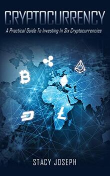 Cryptocurrency: A Practical Guide To Investing In Six Cryptocurrencies