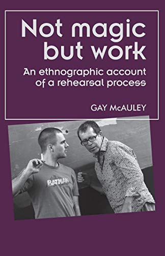 Not magic but work: An Ethnographic Account of a Rehearsal Process (Theatre Theory Practice Performance)