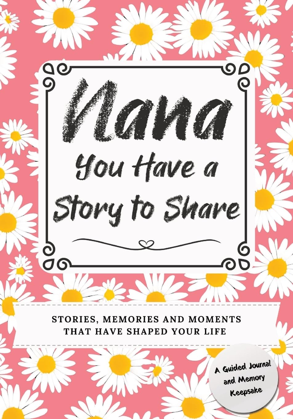 Nana, You Have a Story to Share: Stories, Memories and Moments That Have Shaped Your Life