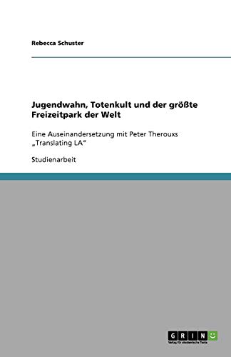Jugendwahn, Totenkult und der größte Freizeitpark der Welt: Eine Auseinandersetzung mit Peter Therouxs Translating LA