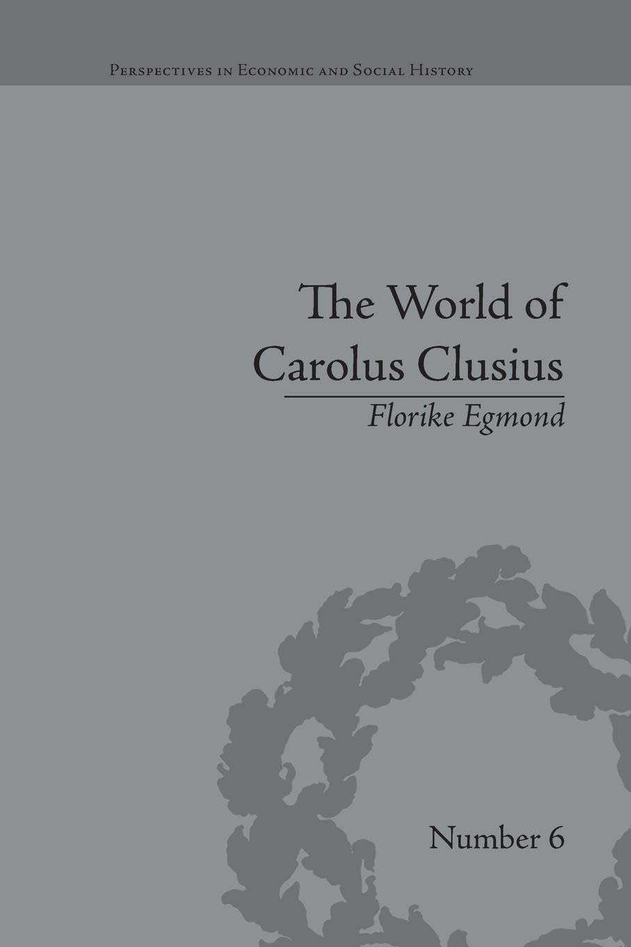 The World of Carolus Clusius: Natural History in the Making, 1550-1610 (Perspectives in Economic and Social History)