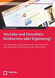 YouTube und Fernsehen: Konkurrenz oder Ergänzung?: Eine mehrstufige, vergleichende Analyse aus Nutzersicht unter besonderer Berücksichtigung der Digital Natives (Reihe Rezeptionsforschung)