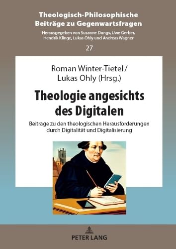 Theologie angesichts des Digitalen: Beiträge zu den theologischen Herausforderungen durch Digitalität und Digitalisierung (Theologisch-Philosophische Beiträge zu Gegenwartsfragen, Band 27)