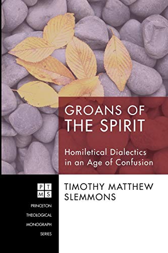 Groans of the Spirit: Homiletical Dialectics in an Age of Confusion (Princeton Theological Monograph Series, Band 138)