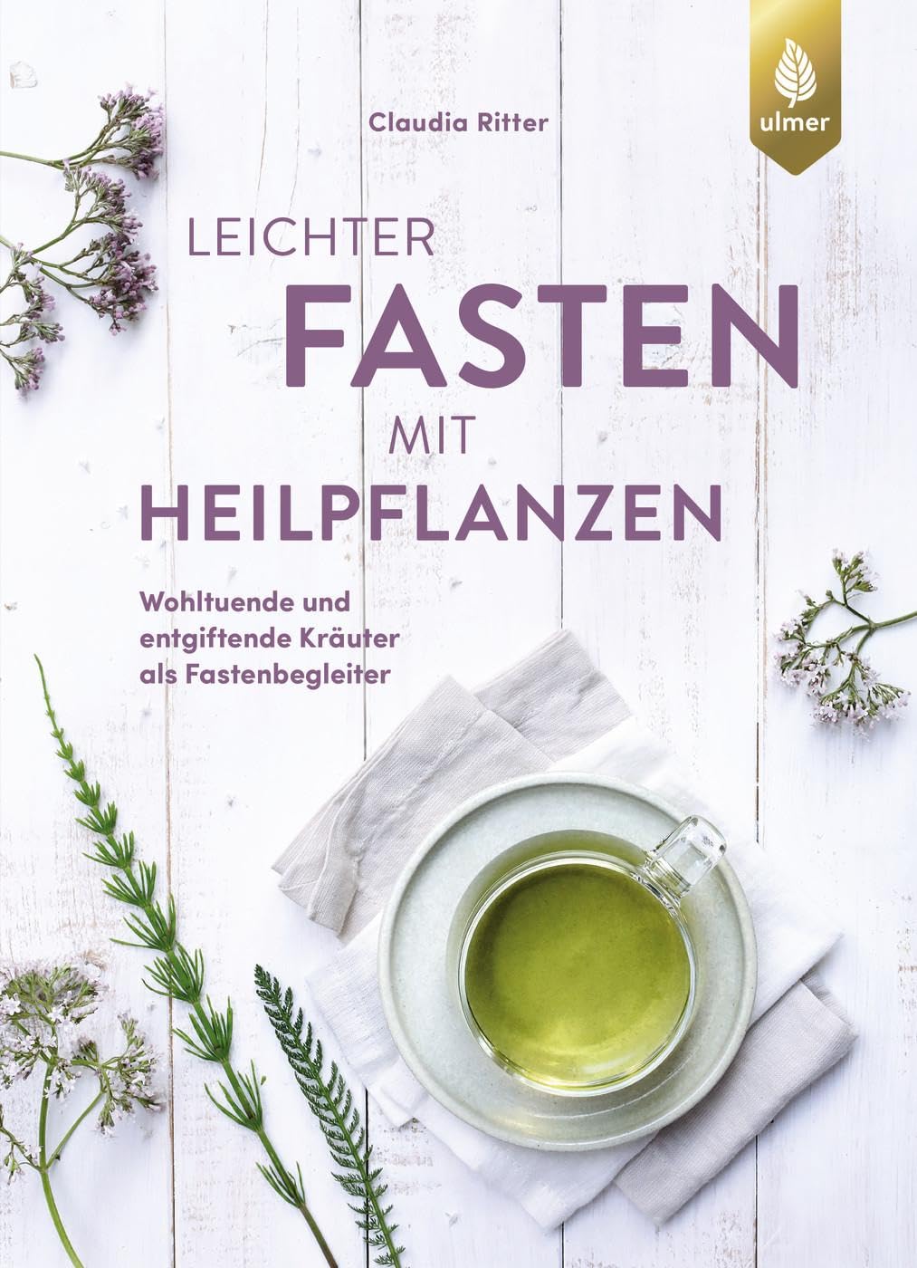 Leichter fasten mit Heilpflanzen: Wohltuende und entgiftende Kräuter als Fastenbegleiter. Für alle Kuren von Heilfasten bis Intervallfasten