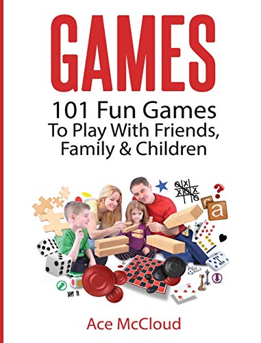 Games: 101 Fun Games To Play With Friends, Family & Children (Fun and Entertaining Free Games for Kids Family)