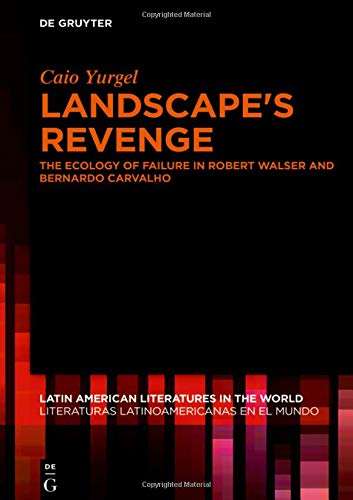 Landscape's Revenge: The ecology of failure in Robert Walser and Bernardo Carvalho (Latin American Literatures in the World / Literaturas Latinoamericanas en el Mundo, Band 2)