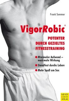 Men's Health: VigorRobic - Potenter durch gezieltes Fitnesstraining - Übungen und Trainingsprogramme zum Erhalt und zur Steigerung der männlichen Sexualität