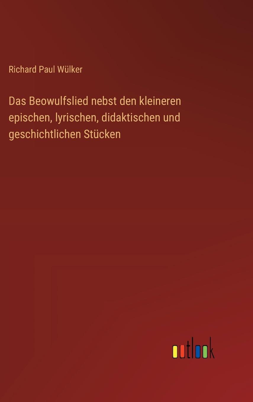 Das Beowulfslied nebst den kleineren epischen, lyrischen, didaktischen und geschichtlichen Stücken