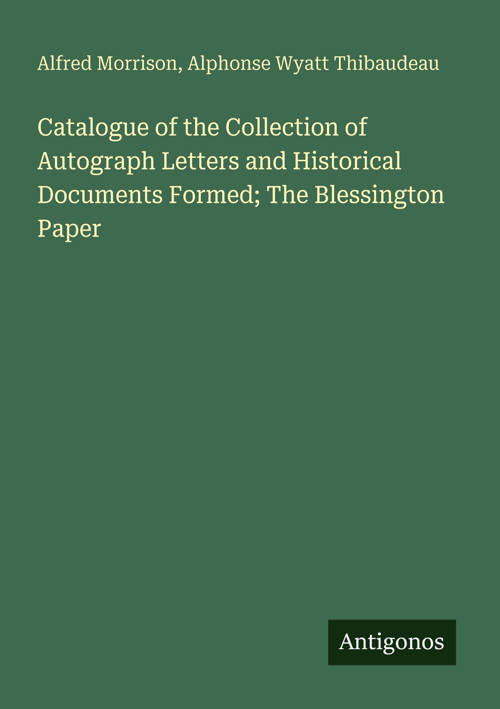 Catalogue of the Collection of Autograph Letters and Historical Documents Formed; The Blessington Paper