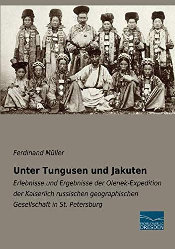 Unter Tungusen und Jakuten: Erlebnisse und Ergebnisse der Olenek-Expedition der Kaiserlich russischen geographischen Gesellschaft in St. Petersburg