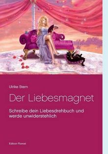 Der Liebesmagnet: Schreibe dein Liebesdrehbuch und werde unwiderstehlich