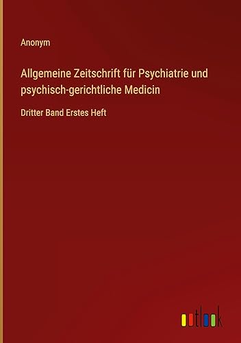 Allgemeine Zeitschrift für Psychiatrie und psychisch-gerichtliche Medicin: Dritter Band Erstes Heft