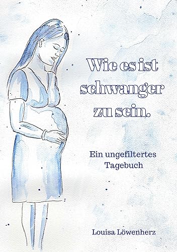 Wie es ist schwanger zu sein.: Ein ungefiltertes Tagebuch