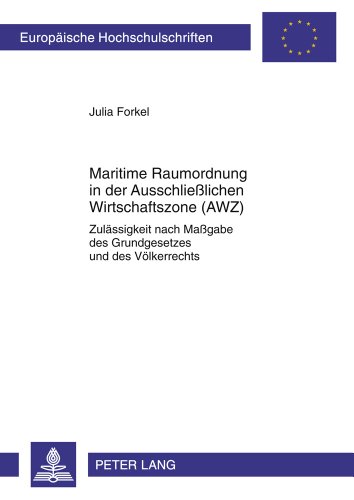 Maritime Raumordnung in der Ausschließlichen Wirtschaftszone (AWZ): Zulässigkeit nach Maßgabe des Grundgesetzes und des Völkerrechts (Europäische Hochschulschriften - Reihe II)