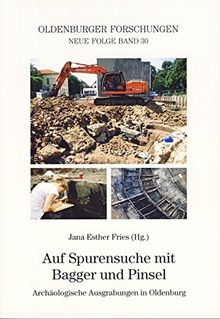 Auf Spurensuche mit Bagger und Pinsel: Archäologische Ausgrabungen in Oldenburg (Oldenburger Forschungen)