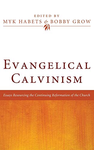 Bobby Grow Evangelical Calvinism, Essays Resourcing The Continuing Reformation Of The Church