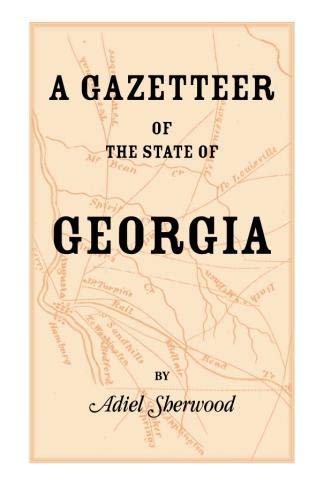 A Gazetteer of the State of Georgia: Embracing a Particular Description of the Counties, Towns, Villages, Rivers, &c., and whatsoever is Usual in Geographies, and Minute Statistical Works