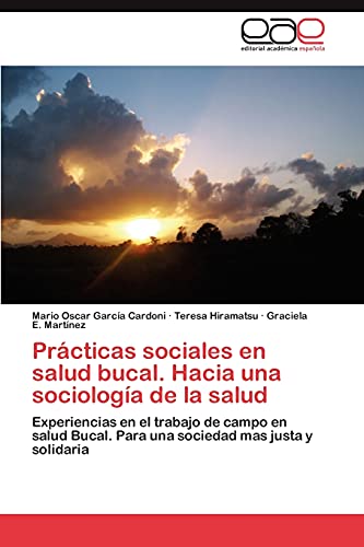 Prácticas sociales en salud bucal. Hacia una sociología de la salud: Experiencias en el trabajo de campo en salud Bucal. Para una sociedad mas justa y solidaria