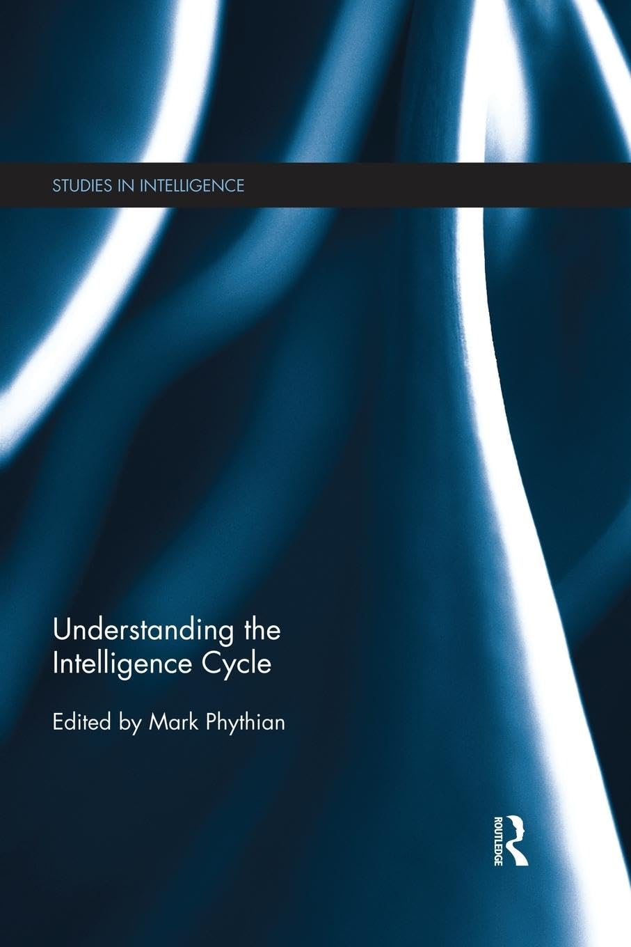 Understanding the Intelligence Cycle (Studies in Intelligence)