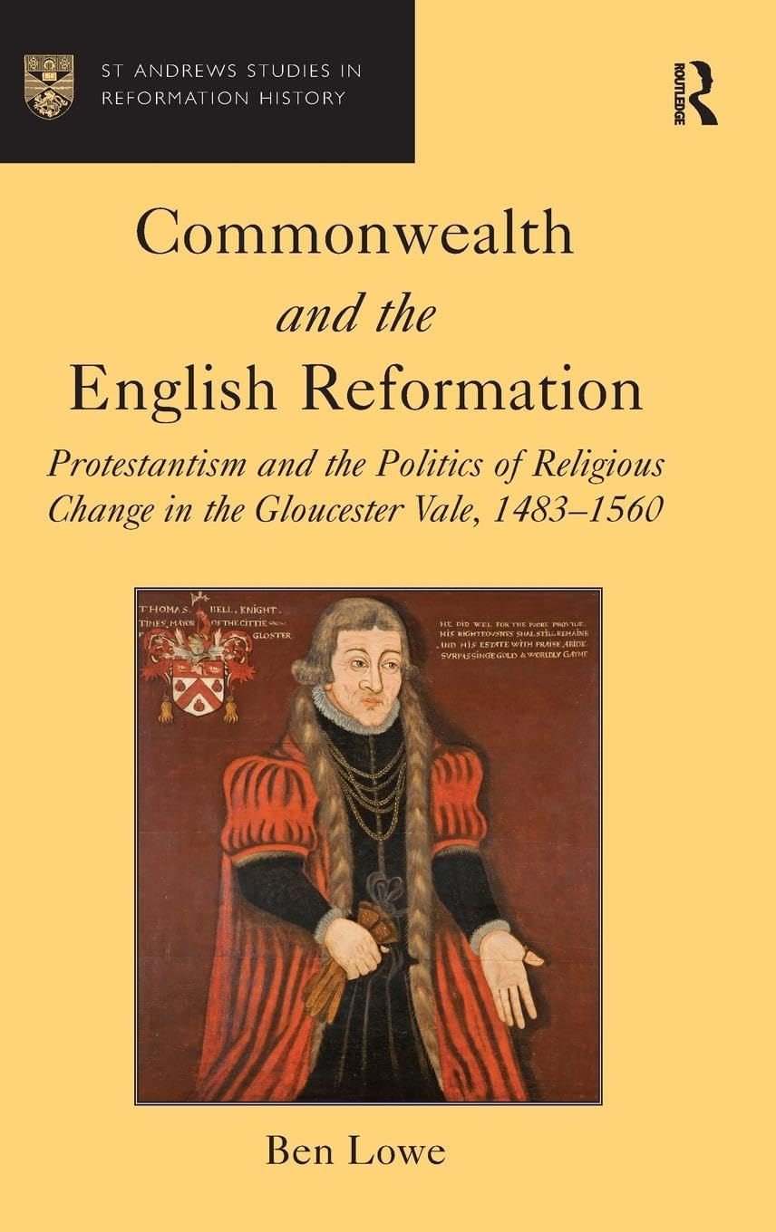 Commonwealth and the English Reformation: Protestantism and the Politics of Religious Change in the Gloucester Vale, 1483-1560 (St Andrews Studies in Reformation History)