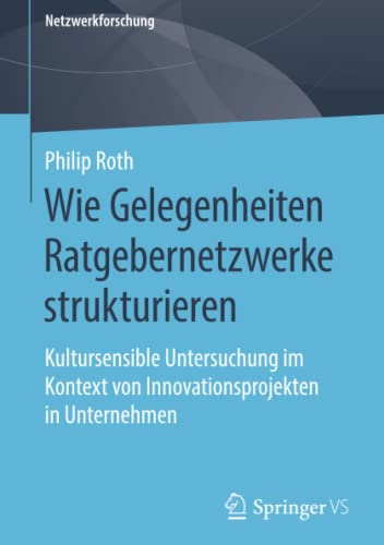Wie Gelegenheiten Ratgebernetzwerke strukturieren: Kultursensible Untersuchung im Kontext von Innovationsprojekten in Unternehmen (Netzwerkforschung)