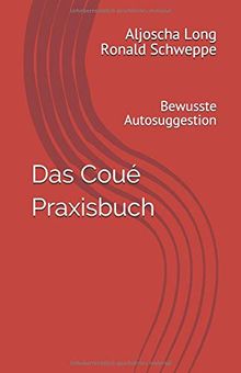 Das Coué Praxisbuch: Bewusste Autosuggestion