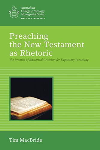 Preaching the New Testament as Rhetoric: The Promise of Rhetorical Criticism for Expository Preaching (Australian College of Theology Monograph Series)