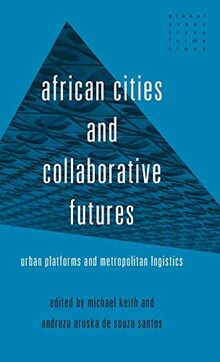 African cities and collaborative futures: Urban platforms and metropolitan logistics (Global Urban Transformations)