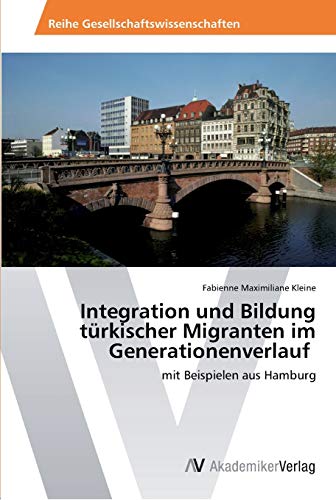 Integration und Bildung türkischer Migranten im Generationenverlauf: mit Beispielen aus Hamburg