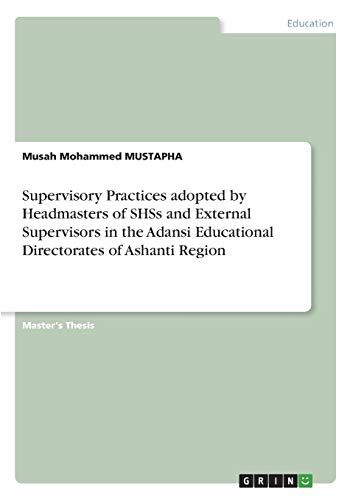 Supervisory Practices adopted by Headmasters of SHSs and External Supervisors in the Adansi Educational Directorates of Ashanti Region: Magisterarbeit