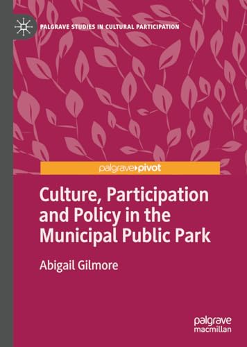 Culture, Participation and Policy in the Municipal Public Park (Palgrave Studies in Cultural Participation)