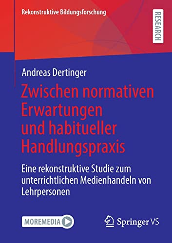 Zwischen normativen Erwartungen und habitueller Handlungspraxis: Eine rekonstruktive Studie zum unterrichtlichen Medienhandeln von Lehrpersonen (Rekonstruktive Bildungsforschung, 43, Band 43)