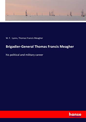 Brigadier-General Thomas Francis Meagher: his political and military career