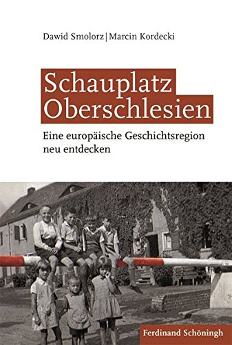 Schauplatz Oberschlesien: Eine europäische Geschichtsregion neu entdecken