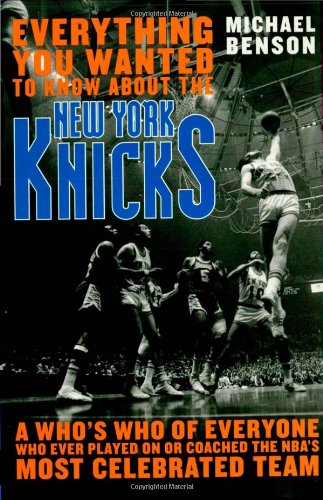 Everything You Wanted to Know About the New York Knicks: A Who's Who of Everyone Who Ever Played On or Coached the NBA's Most Celebrated Team: A Who's ... Coached with the NBA's Most Celebrated Team
