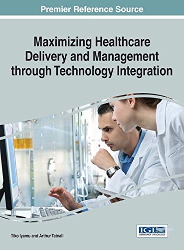Maximizing Healthcare Delivery and Management through Technology Integration (Advances in Healthcare Information Systems and Administration)