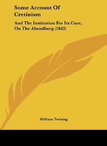 Some Account Of Cretinism: And The Institution For Its Cure, On The Abendberg (1843)