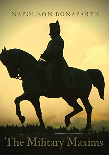 Napoléon Bonaparte The Military Maxims, An Essential Volume Of Napoleon's Wisdom On The Art Of War