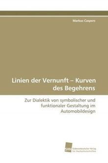 Linien der Vernunft – Kurven des Begehrens: Zur Dialektik von symbolischer und funktionaler Gestaltung im Automobildesign