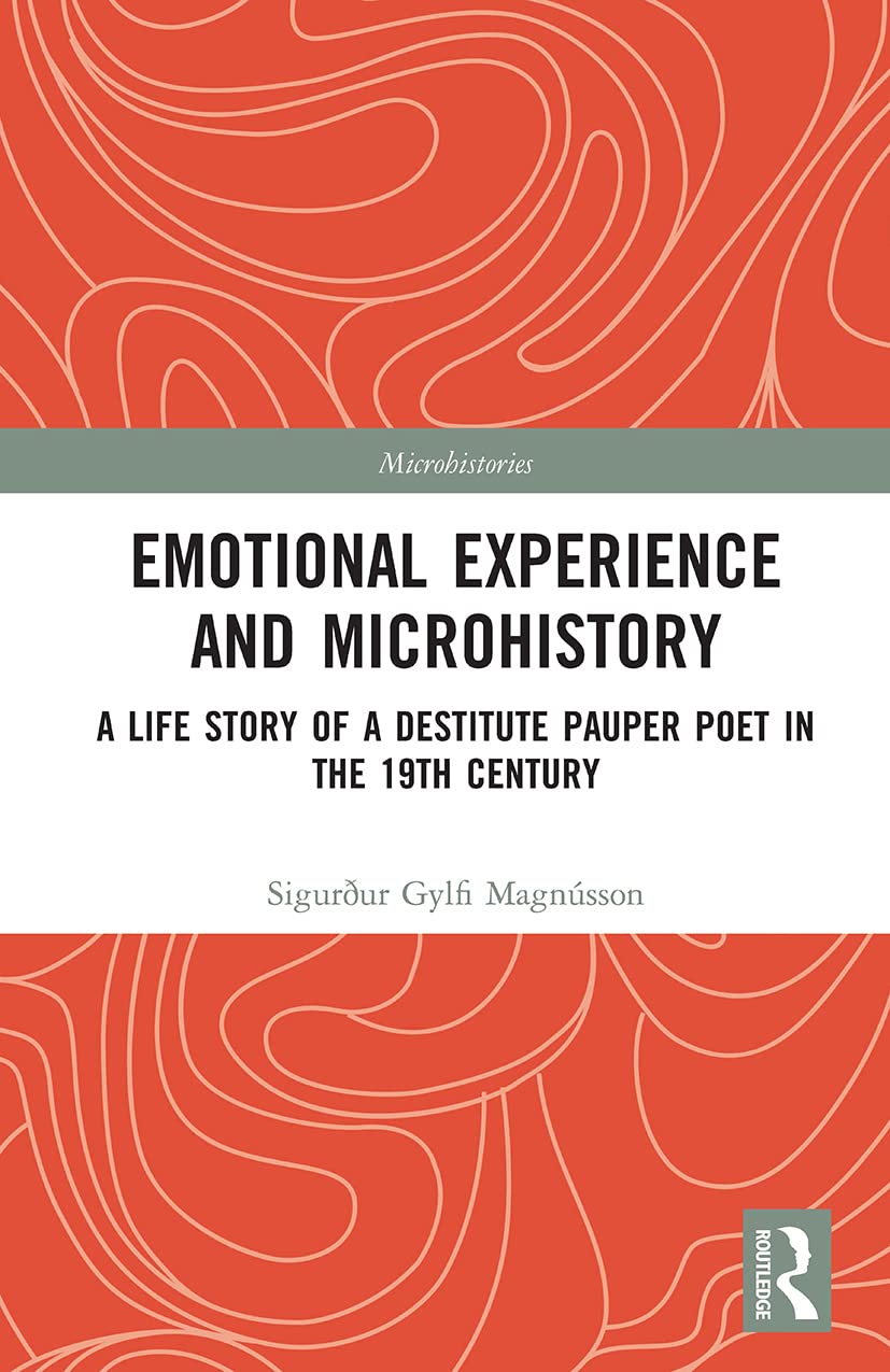 Emotional Experience and Microhistory: A Life Story of a Destitute Pauper Poet in the 19th Century (Microhistories)