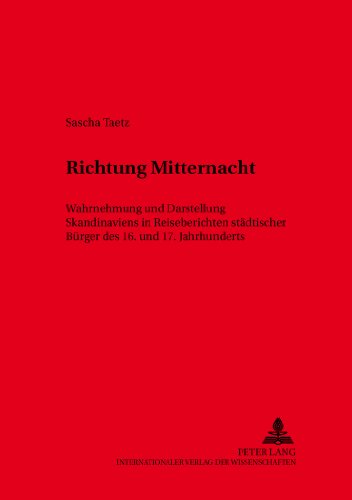 Richtung Mitternacht: Wahrnehmung und Darstellung Skandinaviens in Reiseberichten städtischer Bürger des 16. und 17. Jahrhunderts (Kieler Werkstücke)