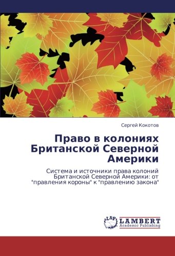Pravo v koloniyakh Britanskoy Severnoy Ameriki: Sistema i istochniki prava koloniy Britanskoy Severnoy Ameriki: ot pravleniya korony k pravleniyu ... ot prawleniq korony k prawleniü zakona