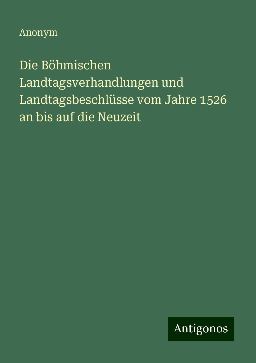 Die Böhmischen Landtagsverhandlungen und Landtagsbeschlüsse vom Jahre 1526 an bis auf die Neuzeit