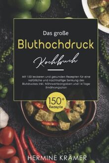 Das große Bluthochdruck Kochbuch: Mit 150 leckeren und gesunden Rezepten für eine natürliche und nachhaltige Senkung des Blutdruckes. Inkl. Nährwerteangaben und 14 Tage Ernährungsplan.