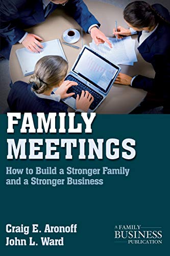 Family Meetings: How to Build a Stronger Family and a Stronger Business (A Family Business Publication)