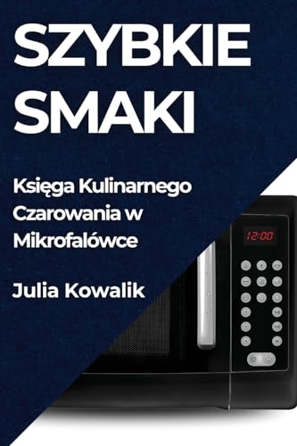 Szybkie Smaki: Ksi¿ga Kulinarnego Czarowania w Mikrofalówce