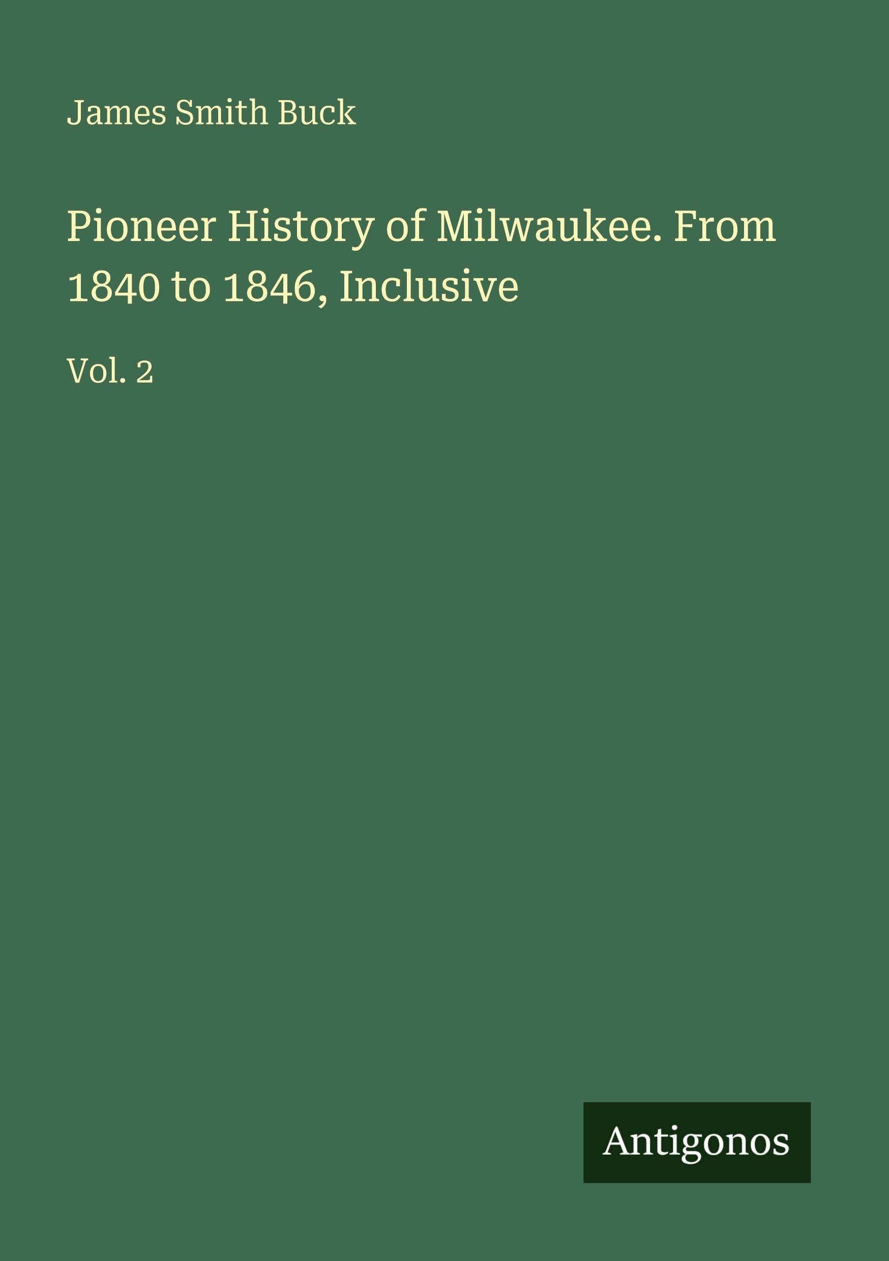 Pioneer History of Milwaukee. From 1840 to 1846, Inclusive: Vol. 2